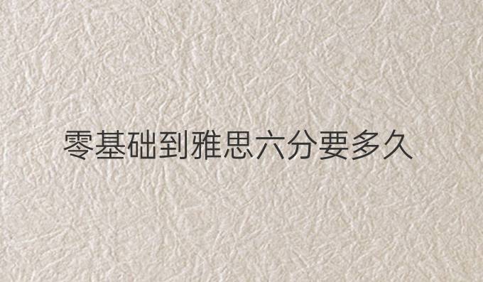 零基础到雅思六分要多久