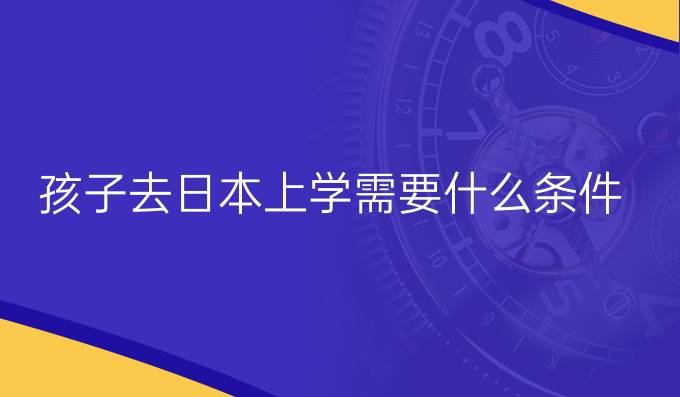 孩子去日本上学需要什么条件