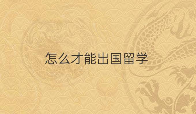 怎么才能出国留学