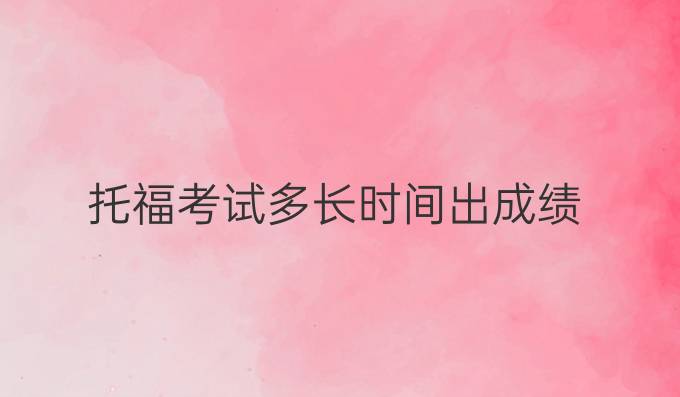 托福考试多长时间出成绩