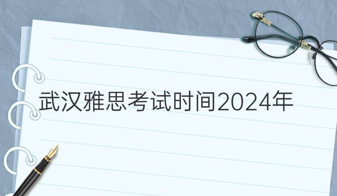 武汉雅思考试时间2024年