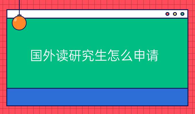 国外读研究生怎么申请