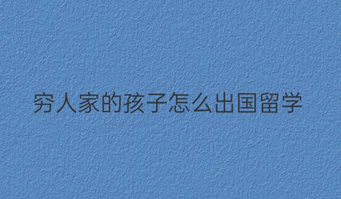 穷人家的孩子怎么出国留学