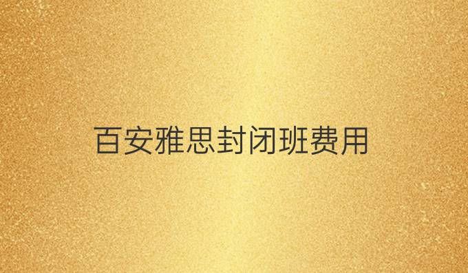 百安雅思封闭班费用