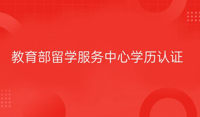 教育部留学服务中心学历认证