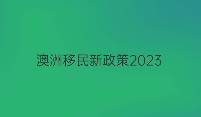 澳洲移民新政策2023